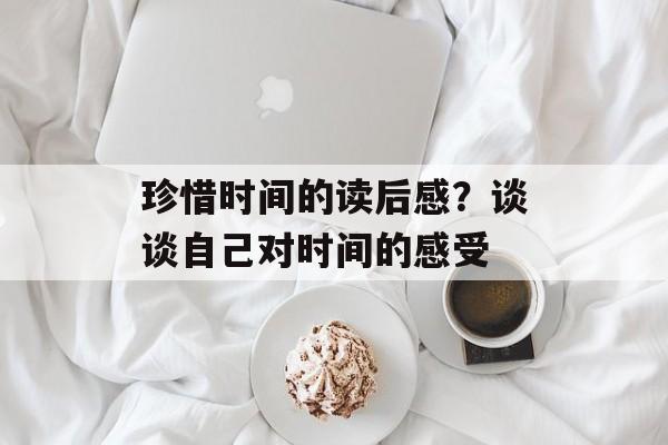 珍惜时间的读后感？谈谈自己对时间的感受-第1张图片-