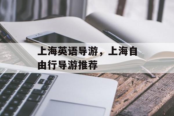 上海英语导游，上海自由行导游推荐-第1张图片-