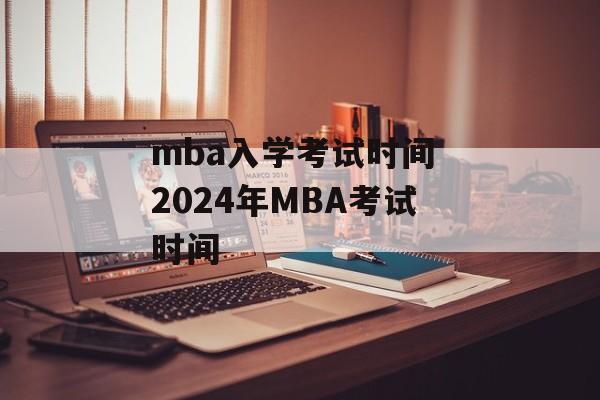 mba入学考试时间 2024年MBA考试时间-第1张图片-
