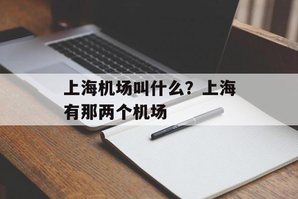上海机场叫什么？上海有那两个机场-第1张图片-