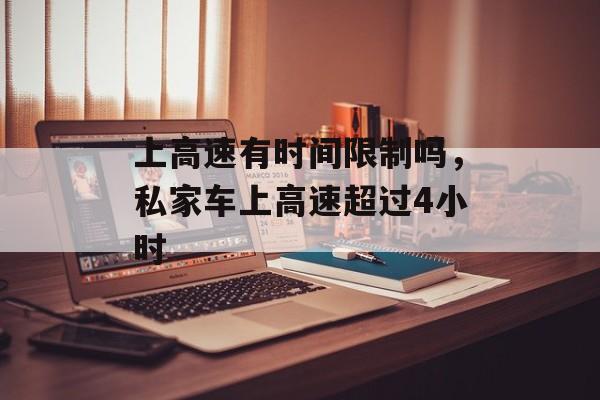 上高速有时间限制吗，私家车上高速超过4小时-第1张图片-