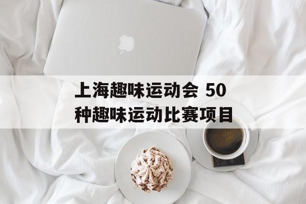 上海趣味运动会 50种趣味运动比赛项目-第1张图片-