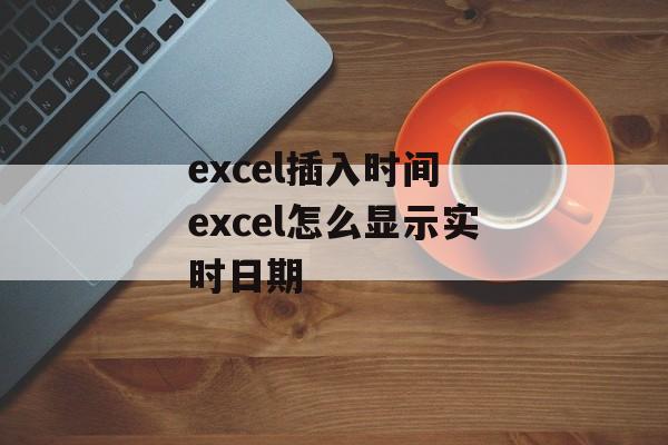 excel插入时间 excel怎么显示实时日期-第1张图片-