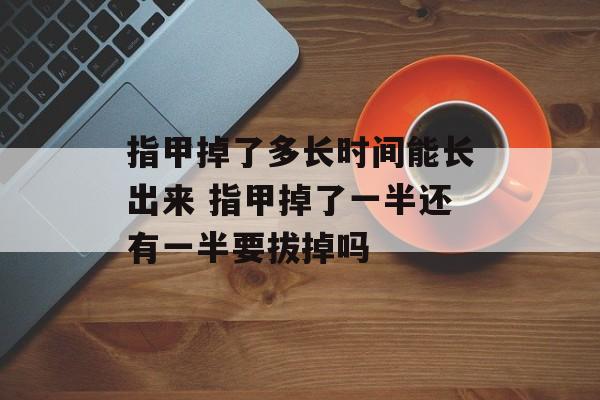指甲掉了多长时间能长出来 指甲掉了一半还有一半要拔掉吗-第1张图片-
