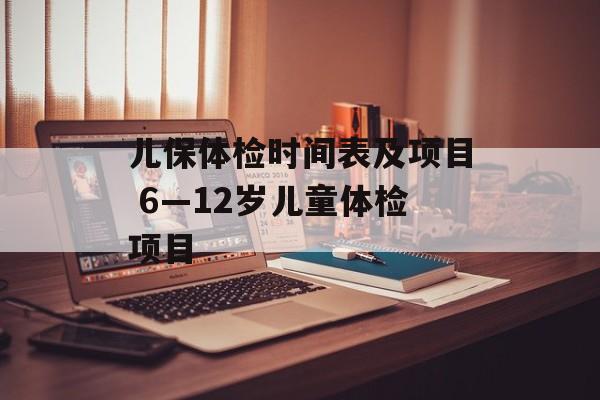 儿保体检时间表及项目 6—12岁儿童体检项目-第1张图片-