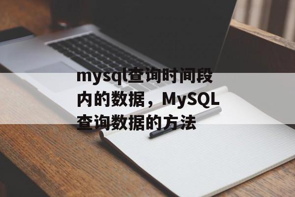 mysql查询时间段内的数据，MySQL查询数据的方法-第1张图片-