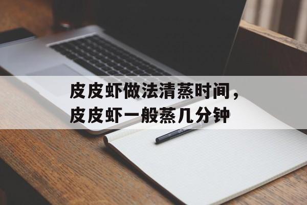 皮皮虾做法清蒸时间，皮皮虾一般蒸几分钟-第1张图片-