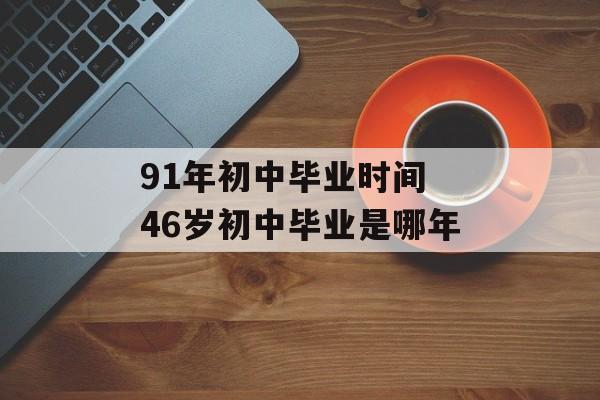 91年初中毕业时间 46岁初中毕业是哪年-第1张图片-
