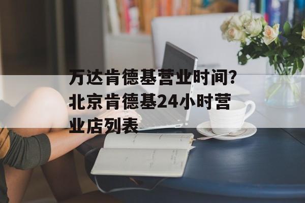 万达肯德基营业时间？北京肯德基24小时营业店列表-第1张图片-