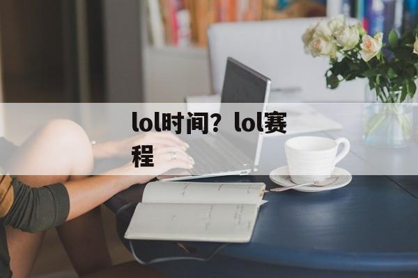 lol时间？lol赛程-第1张图片-