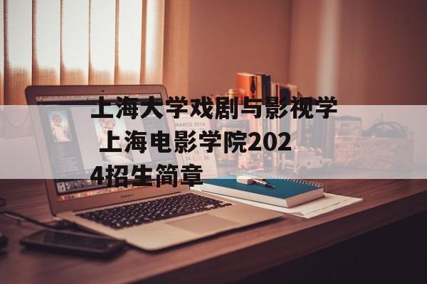 上海大学戏剧与影视学 上海电影学院2024招生简章-第1张图片-