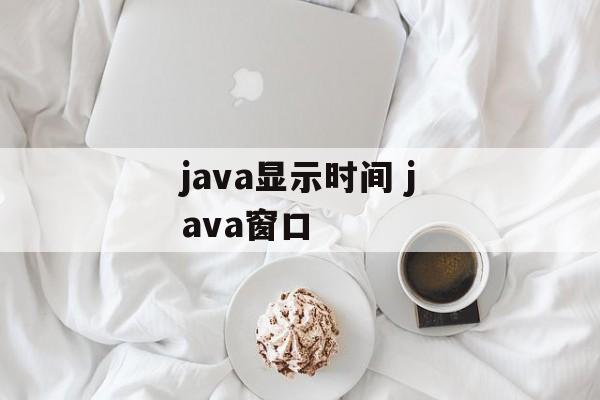 java显示时间 java窗口-第1张图片-