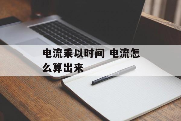 电流乘以时间 电流怎么算出来-第1张图片-