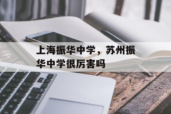 上海振华中学，苏州振华中学很厉害吗-第1张图片-