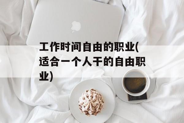工作时间自由的职业(适合一个人干的自由职业)-第1张图片-