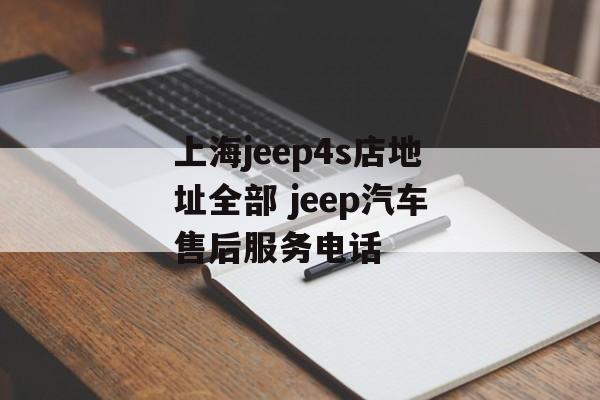 上海jeep4s店地址全部 jeep汽车售后服务电话-第1张图片-