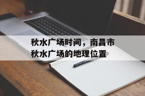 秋水广场时间，南昌市秋水广场的地理位置-第1张图片-