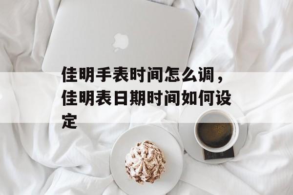 佳明手表时间怎么调，佳明表日期时间如何设定-第1张图片-