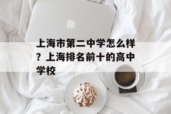 上海市第二中学怎么样？上海排名前十的高中学校-第1张图片-