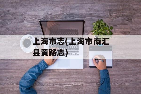 上海市志(上海市南汇县黄路志)-第1张图片-