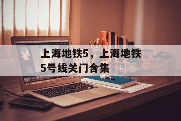 上海地铁5，上海地铁5号线关门合集-第1张图片-