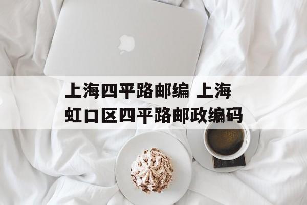 上海四平路邮编 上海虹口区四平路邮政编码-第1张图片-