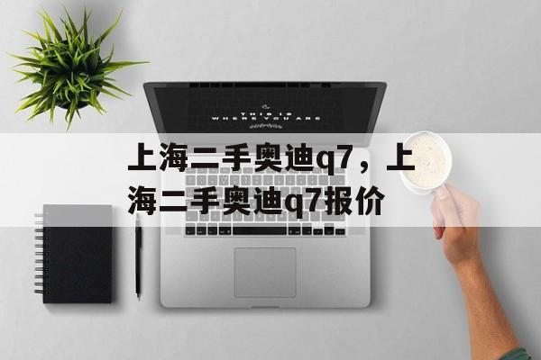 上海二手奥迪q7，上海二手奥迪q7报价-第1张图片-