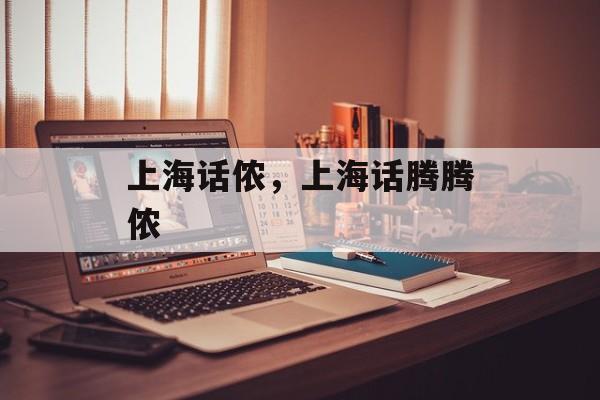 上海话侬，上海话腾腾侬-第1张图片-