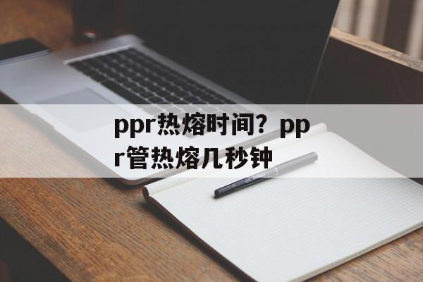 ppr热熔时间？ppr管热熔几秒钟-第1张图片-