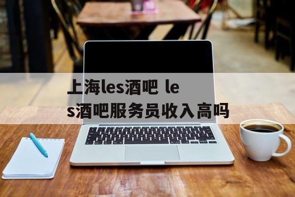 上海les酒吧 les酒吧服务员收入高吗-第1张图片-