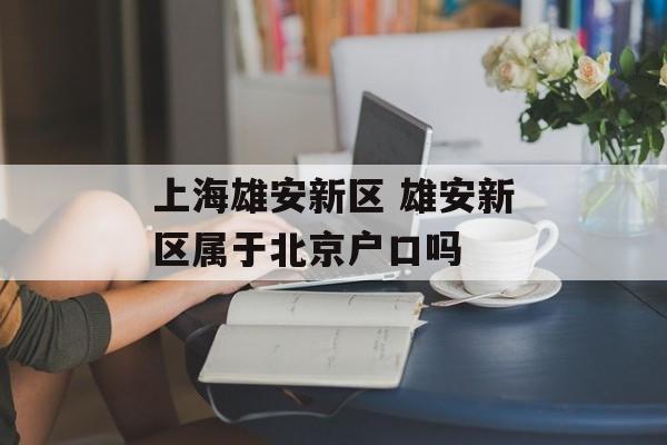 上海雄安新区 雄安新区属于北京户口吗-第1张图片-