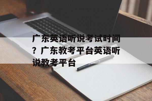 广东英语听说考试时间？广东教考平台英语听说教考平台-第1张图片-