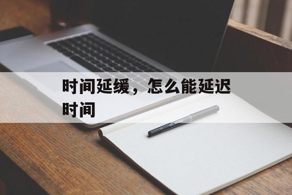 时间延缓，怎么能延迟时间-第1张图片-