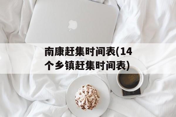 南康赶集时间表(14个乡镇赶集时间表)-第1张图片-