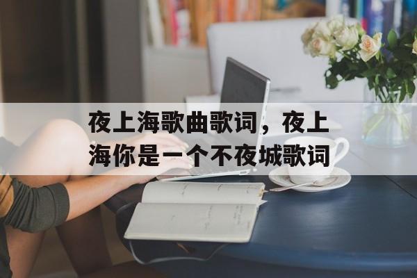 夜上海歌曲歌词，夜上海你是一个不夜城歌词-第1张图片-