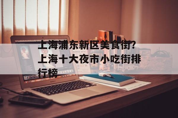上海浦东新区美食街？上海十大夜市小吃街排行榜-第1张图片-