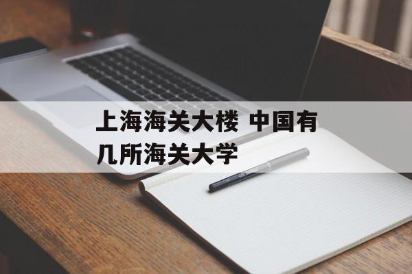 上海海关大楼 中国有几所海关大学-第1张图片-