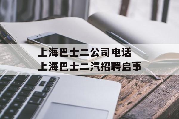 上海巴士二公司电话 上海巴士二汽招聘启事-第1张图片-