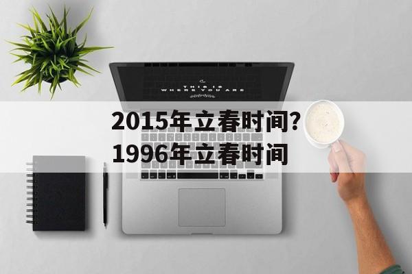 2015年立春时间？1996年立春时间-第1张图片-