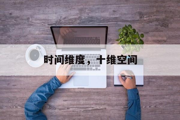 时间维度，十维空间-第1张图片-