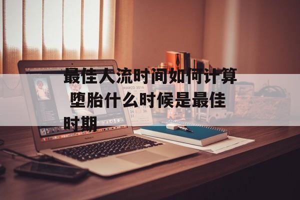 最佳人流时间如何计算 堕胎什么时候是最佳时期-第1张图片-