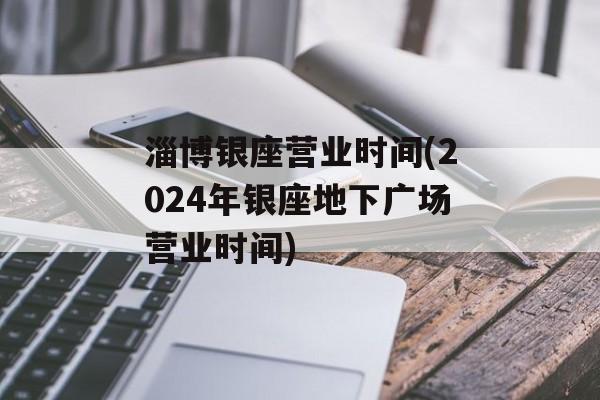 淄博银座营业时间(2024年银座地下广场营业时间)-第1张图片-