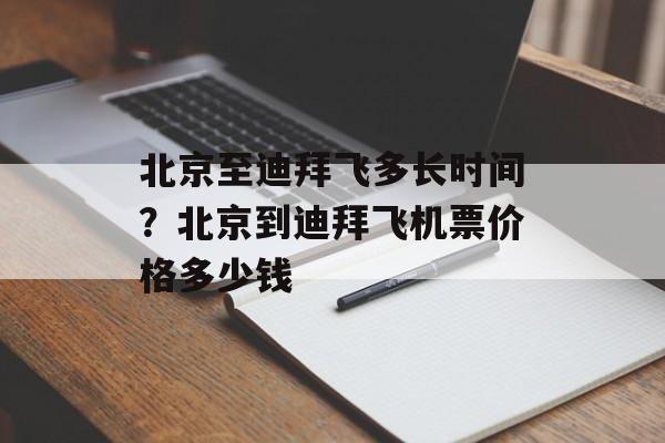 北京至迪拜飞多长时间？北京到迪拜飞机票价格多少钱-第1张图片-