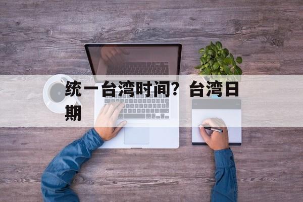 统一台湾时间？台湾日期-第1张图片-