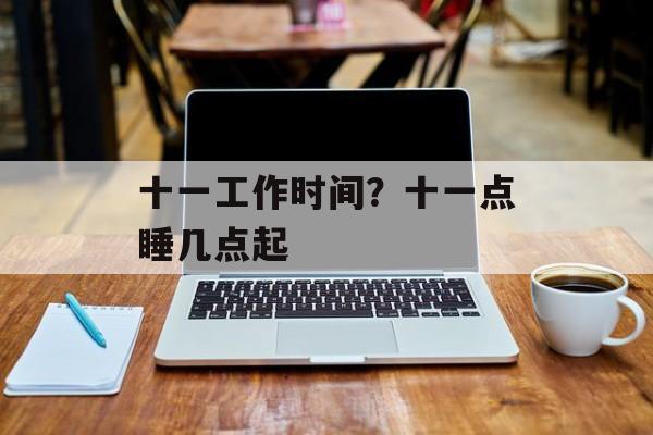 十一工作时间？十一点睡几点起-第1张图片-