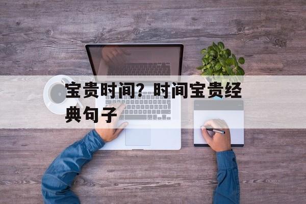 宝贵时间？时间宝贵经典句子-第1张图片-