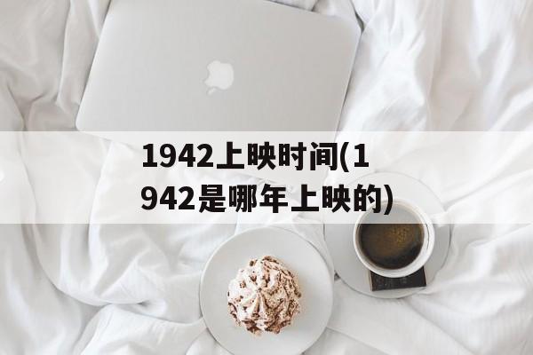 1942上映时间(1942是哪年上映的)-第1张图片-