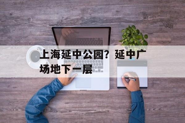 上海延中公园？延中广场地下一层-第1张图片-