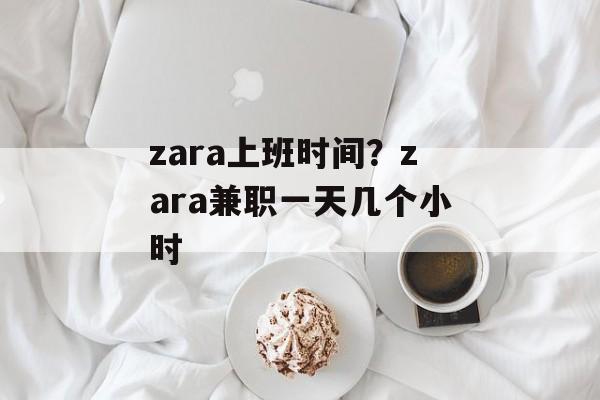 zara上班时间？zara兼职一天几个小时-第1张图片-