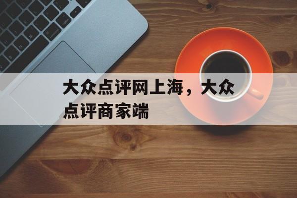 大众点评网上海，大众点评商家端-第1张图片-